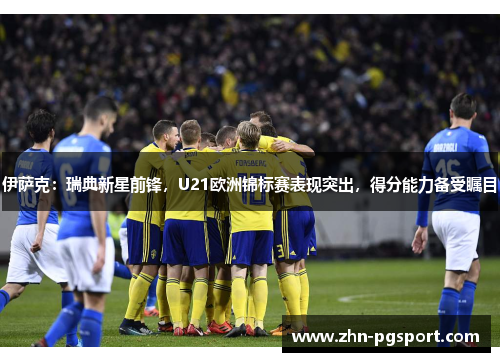 伊萨克：瑞典新星前锋，U21欧洲锦标赛表现突出，得分能力备受瞩目