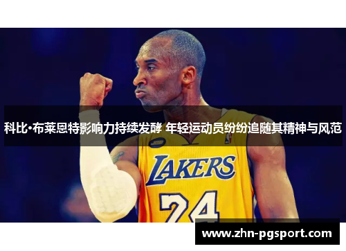 科比·布莱恩特影响力持续发酵 年轻运动员纷纷追随其精神与风范