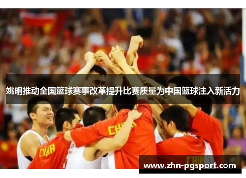 姚明推动全国篮球赛事改革提升比赛质量为中国篮球注入新活力