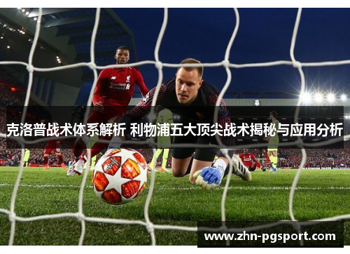 克洛普战术体系解析 利物浦五大顶尖战术揭秘与应用分析