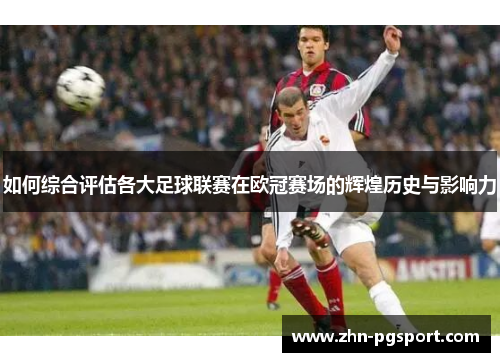 如何综合评估各大足球联赛在欧冠赛场的辉煌历史与影响力