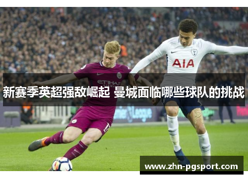 新赛季英超强敌崛起 曼城面临哪些球队的挑战