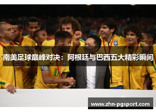 南美足球巅峰对决：阿根廷与巴西五大精彩瞬间