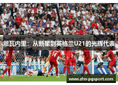 恩瓦内里：从新星到英格兰U21的光辉代表