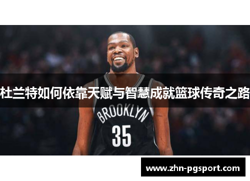 杜兰特如何依靠天赋与智慧成就篮球传奇之路
