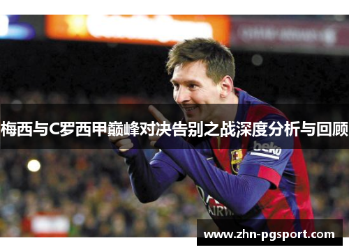 梅西与C罗西甲巅峰对决告别之战深度分析与回顾