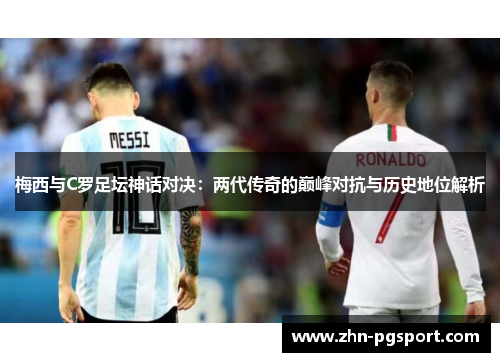 梅西与C罗足坛神话对决：两代传奇的巅峰对抗与历史地位解析
