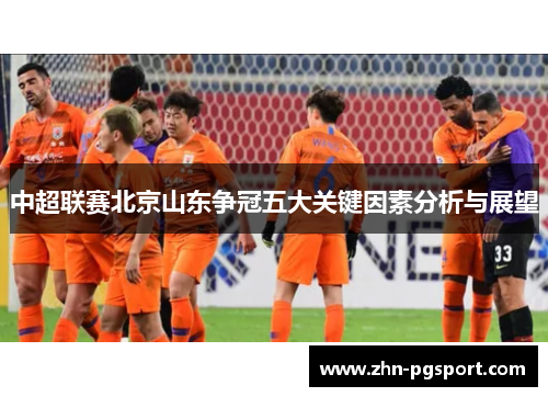 中超联赛北京山东争冠五大关键因素分析与展望