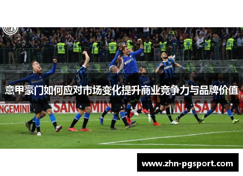 意甲豪门如何应对市场变化提升商业竞争力与品牌价值