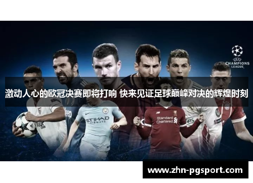 激动人心的欧冠决赛即将打响 快来见证足球巅峰对决的辉煌时刻