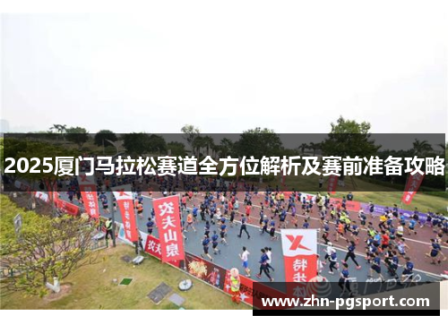 2025厦门马拉松赛道全方位解析及赛前准备攻略