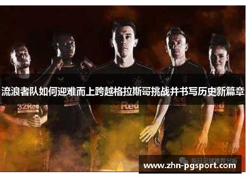 流浪者队如何迎难而上跨越格拉斯哥挑战并书写历史新篇章