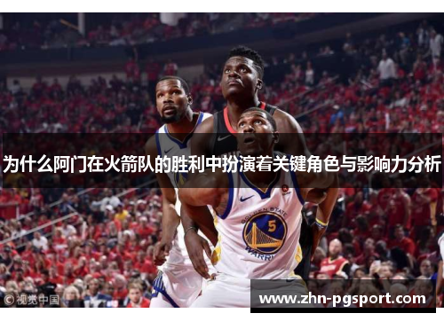 为什么阿门在火箭队的胜利中扮演着关键角色与影响力分析