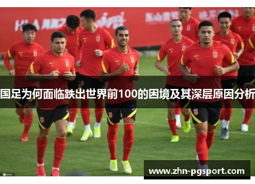国足为何面临跌出世界前100的困境及其深层原因分析