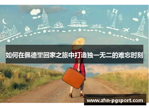 如何在佩德里回家之旅中打造独一无二的难忘时刻