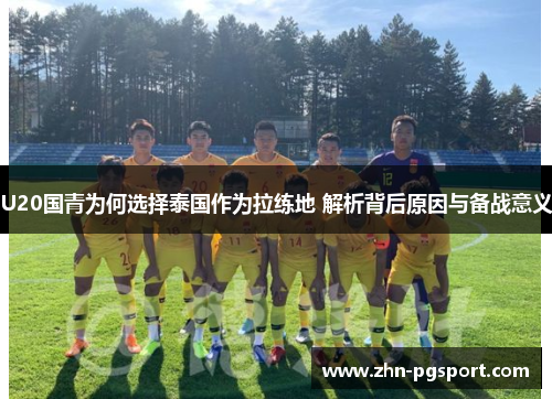 U20国青为何选择泰国作为拉练地 解析背后原因与备战意义