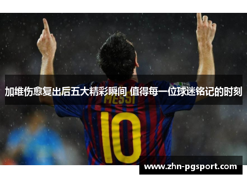 加维伤愈复出后五大精彩瞬间 值得每一位球迷铭记的时刻