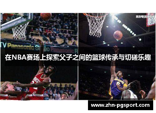 在NBA赛场上探索父子之间的篮球传承与切磋乐趣
