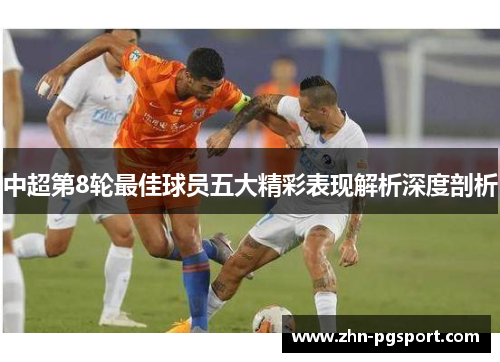 中超第8轮最佳球员五大精彩表现解析深度剖析