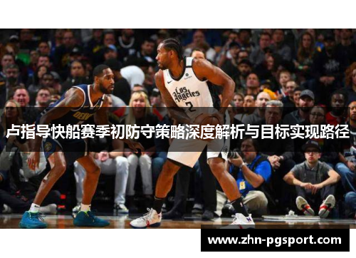 卢指导快船赛季初防守策略深度解析与目标实现路径