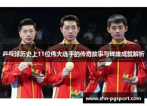乒乓球历史上11位伟大选手的传奇故事与辉煌成就解析