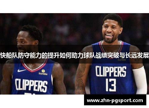 快船队防守能力的提升如何助力球队战绩突破与长远发展