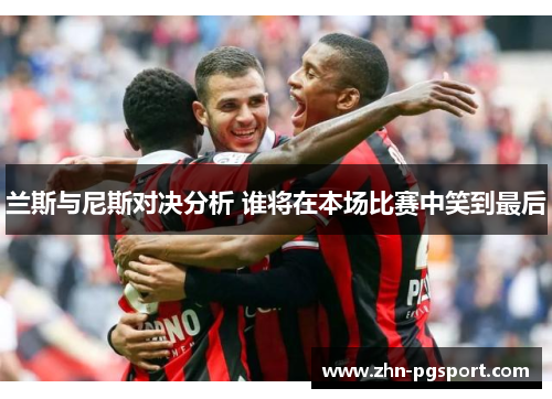 兰斯与尼斯对决分析 谁将在本场比赛中笑到最后