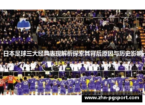 日本足球三大经典表现解析探索其背后原因与历史影响