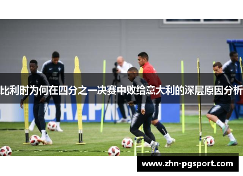 比利时为何在四分之一决赛中败给意大利的深层原因分析