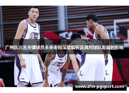 广州队三名关键球员未来去向深度解析及其对球队发展的影响