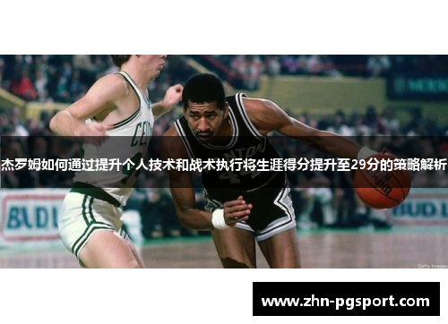 杰罗姆如何通过提升个人技术和战术执行将生涯得分提升至29分的策略解析
