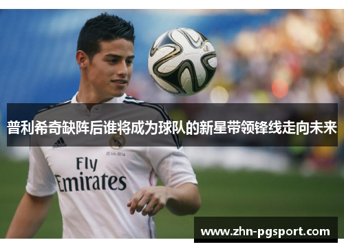 普利希奇缺阵后谁将成为球队的新星带领锋线走向未来