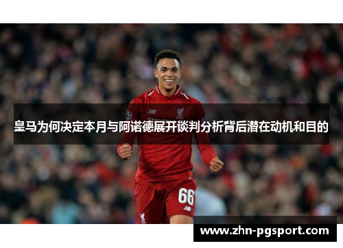 皇马为何决定本月与阿诺德展开谈判分析背后潜在动机和目的