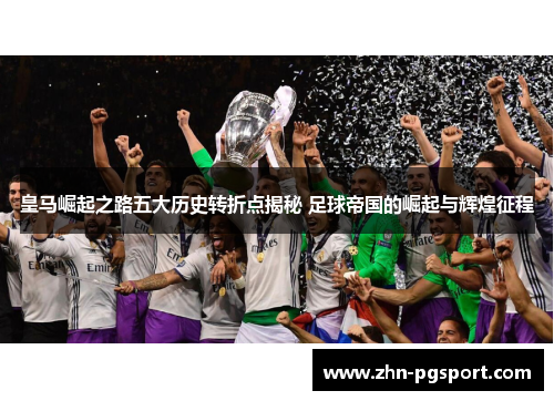 皇马崛起之路五大历史转折点揭秘 足球帝国的崛起与辉煌征程
