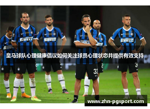 皇马球队心理健康倡议如何关注球员心理状态并提供有效支持