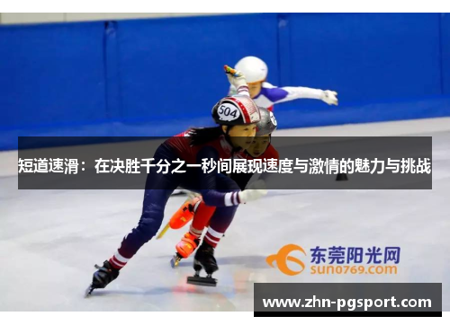 短道速滑：在决胜千分之一秒间展现速度与激情的魅力与挑战