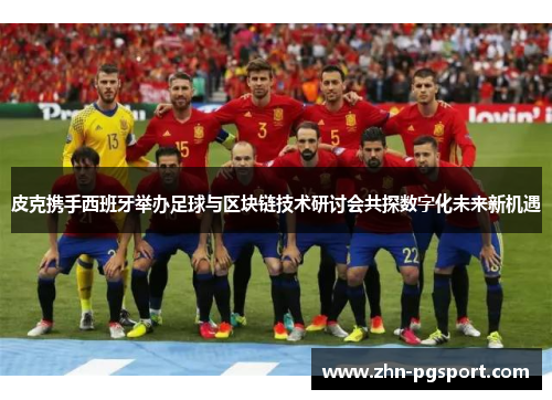 皮克携手西班牙举办足球与区块链技术研讨会共探数字化未来新机遇