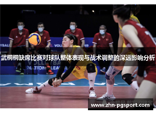 武桐桐缺席比赛对球队整体表现与战术调整的深远影响分析