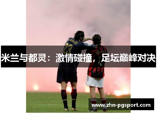 米兰与都灵：激情碰撞，足坛巅峰对决