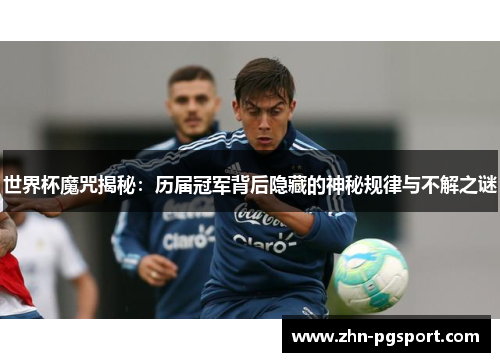 世界杯魔咒揭秘：历届冠军背后隐藏的神秘规律与不解之谜