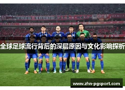 全球足球流行背后的深层原因与文化影响探析
