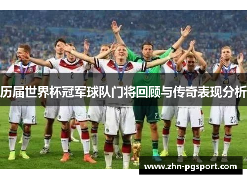 历届世界杯冠军球队门将回顾与传奇表现分析