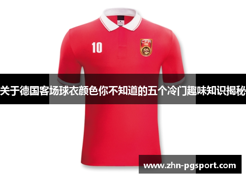 关于德国客场球衣颜色你不知道的五个冷门趣味知识揭秘