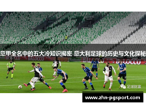 意甲全名中的五大冷知识揭密 意大利足球的历史与文化探秘