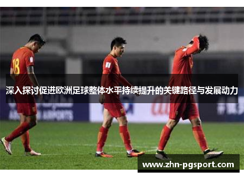 深入探讨促进欧洲足球整体水平持续提升的关键路径与发展动力