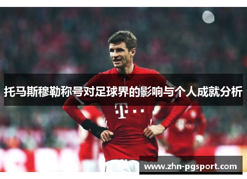 托马斯穆勒称号对足球界的影响与个人成就分析