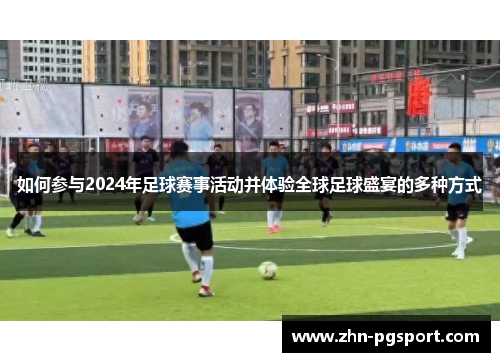 如何参与2024年足球赛事活动并体验全球足球盛宴的多种方式