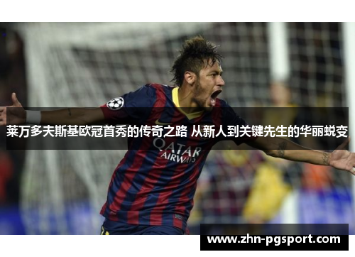 莱万多夫斯基欧冠首秀的传奇之路 从新人到关键先生的华丽蜕变