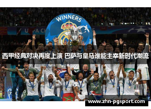 西甲经典对决再度上演 巴萨与皇马谁能主宰新时代潮流 西甲经典对决再度上演 巴萨与皇马谁能主宰新时代潮流