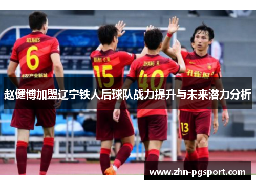 赵健博加盟辽宁铁人后球队战力提升与未来潜力分析